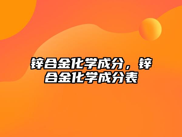 鋅合金化學(xué)成分，鋅合金化學(xué)成分表