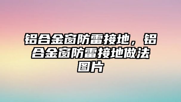 鋁合金窗防雷接地，鋁合金窗防雷接地做法圖片