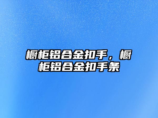 櫥柜鋁合金扣手，櫥柜鋁合金扣手條