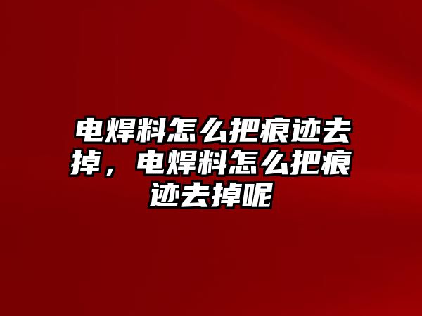 電焊料怎么把痕跡去掉，電焊料怎么把痕跡去掉呢