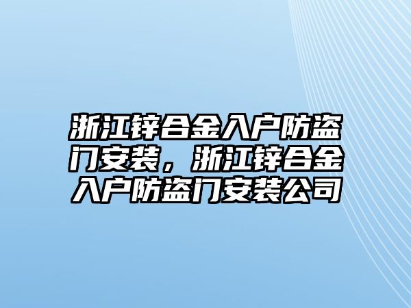 浙江鋅合金入戶防盜門安裝，浙江鋅合金入戶防盜門安裝公司