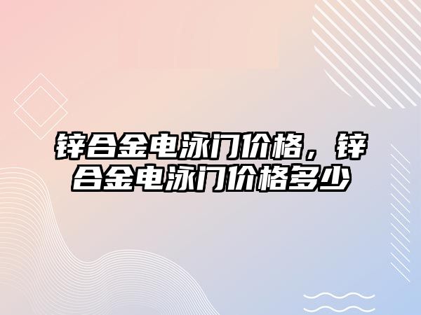 鋅合金電泳門價格，鋅合金電泳門價格多少