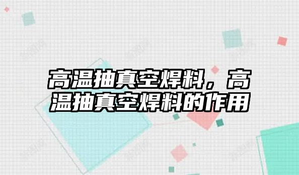 高溫抽真空焊料，高溫抽真空焊料的作用