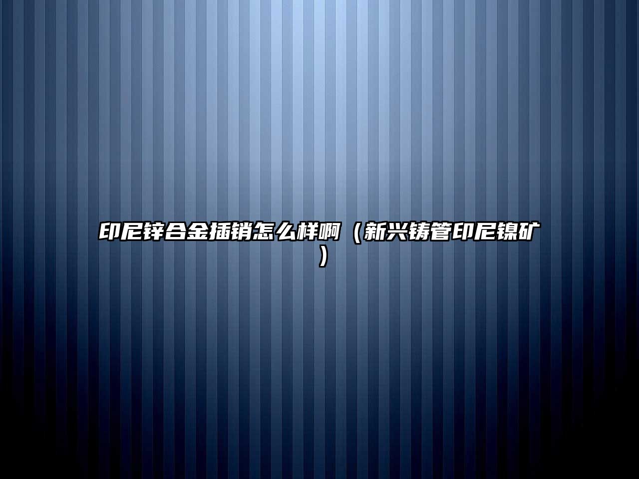 印尼鋅合金插銷怎么樣?。ㄐ屡d鑄管印尼鎳礦）