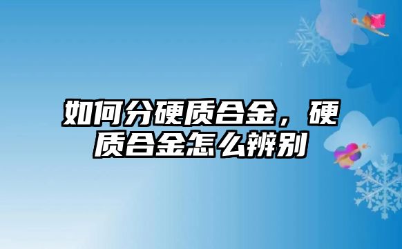 如何分硬質(zhì)合金，硬質(zhì)合金怎么辨別