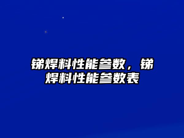 銻焊料性能參數(shù)，銻焊料性能參數(shù)表