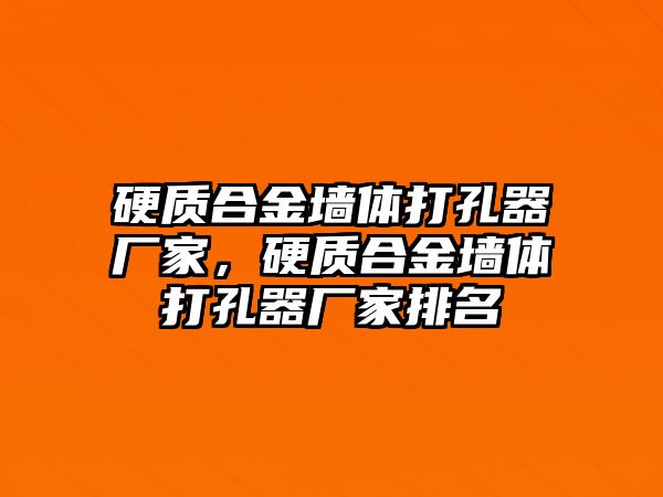 硬質(zhì)合金墻體打孔器廠家，硬質(zhì)合金墻體打孔器廠家排名