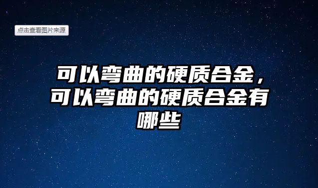 可以彎曲的硬質(zhì)合金，可以彎曲的硬質(zhì)合金有哪些