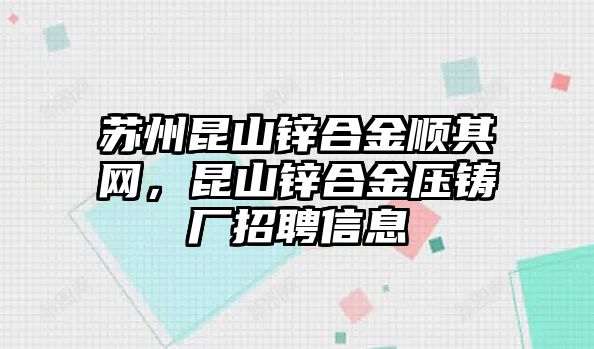 蘇州昆山鋅合金順其網(wǎng)，昆山鋅合金壓鑄廠招聘信息