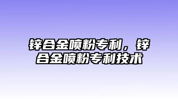 鋅合金噴粉專利，鋅合金噴粉專利技術(shù)