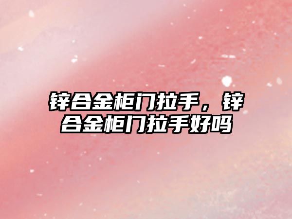 鋅合金柜門拉手，鋅合金柜門拉手好嗎