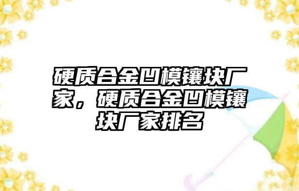 硬質(zhì)合金凹模鑲塊廠家，硬質(zhì)合金凹模鑲塊廠家排名