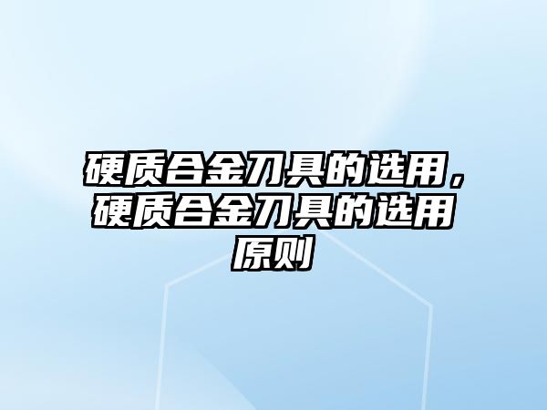 硬質(zhì)合金刀具的選用，硬質(zhì)合金刀具的選用原則