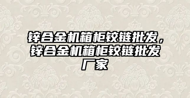 鋅合金機箱柜鉸鏈批發(fā)，鋅合金機箱柜鉸鏈批發(fā)廠家