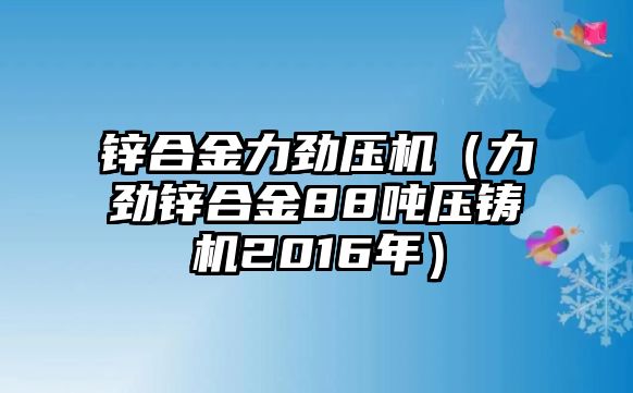 鋅合金力勁壓機(jī)（力勁鋅合金88噸壓鑄機(jī)2016年）