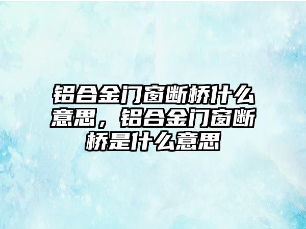 鋁合金門窗斷橋什么意思，鋁合金門窗斷橋是什么意思