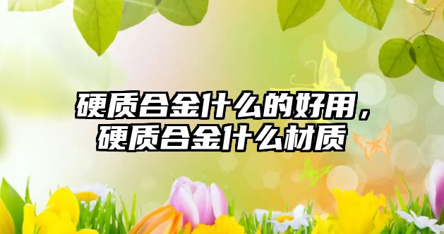 硬質(zhì)合金什么的好用，硬質(zhì)合金什么材質(zhì)