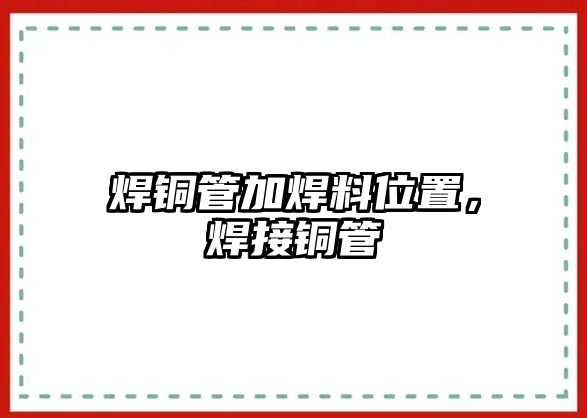 焊銅管加焊料位置，焊接銅管