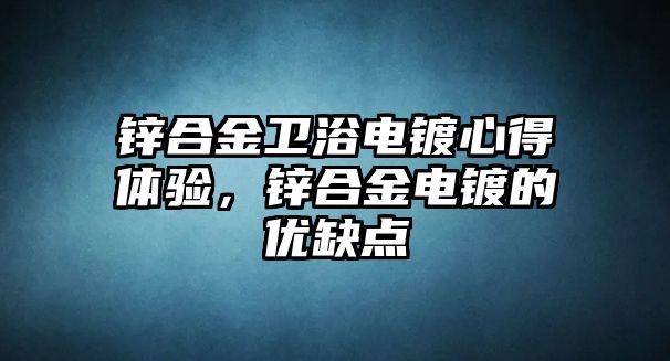 鋅合金衛(wèi)浴電鍍心得體驗(yàn)，鋅合金電鍍的優(yōu)缺點(diǎn)