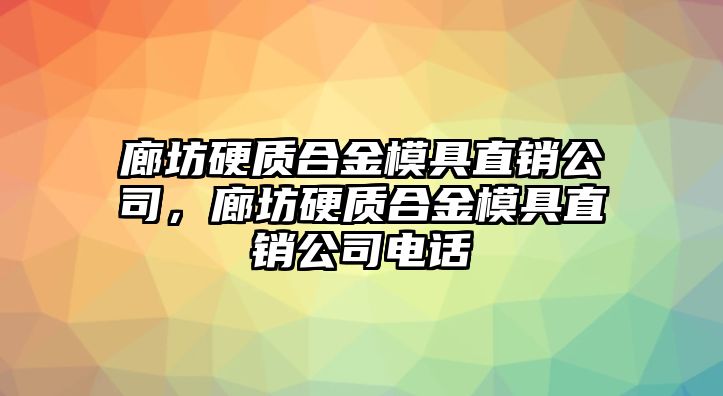 廊坊硬質(zhì)合金模具直銷公司，廊坊硬質(zhì)合金模具直銷公司電話