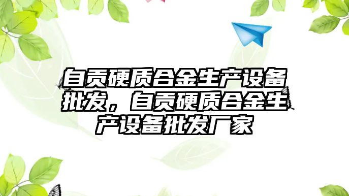 自貢硬質合金生產設備批發(fā)，自貢硬質合金生產設備批發(fā)廠家