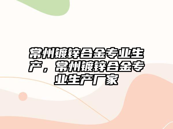 常州鍍鋅合金專業(yè)生產(chǎn)，常州鍍鋅合金專業(yè)生產(chǎn)廠家