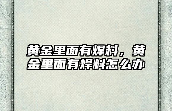 黃金里面有焊料，黃金里面有焊料怎么辦