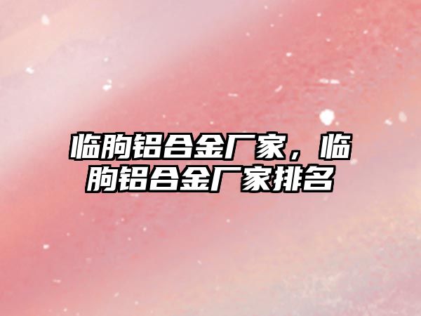 臨朐鋁合金廠家，臨朐鋁合金廠家排名