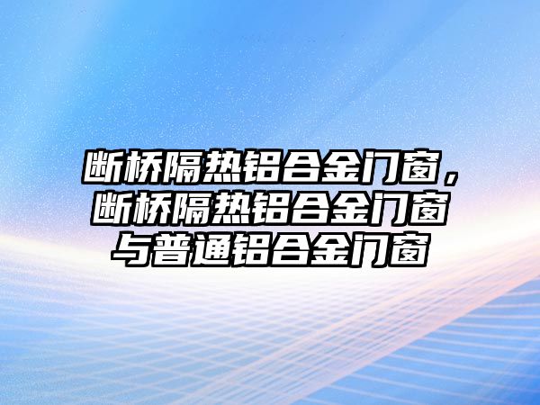 斷橋隔熱鋁合金門窗，斷橋隔熱鋁合金門窗與普通鋁合金門窗