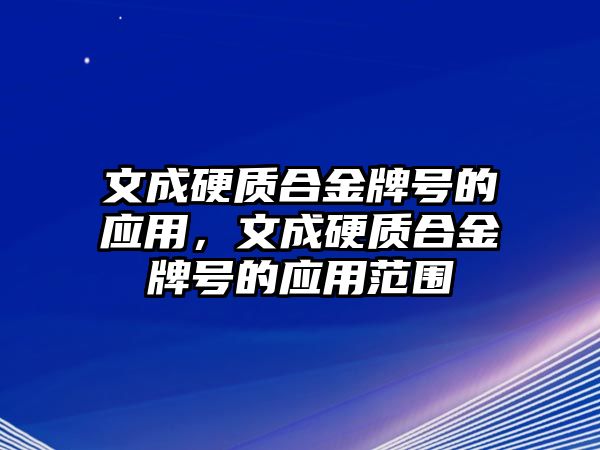 文成硬質(zhì)合金牌號的應用，文成硬質(zhì)合金牌號的應用范圍