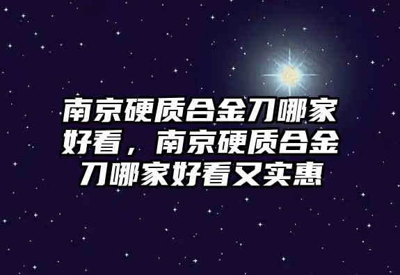 南京硬質(zhì)合金刀哪家好看，南京硬質(zhì)合金刀哪家好看又實惠