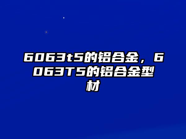 6063t5的鋁合金，6063T5的鋁合金型材