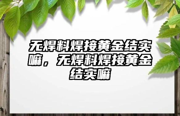 無焊料焊接黃金結(jié)實嘛，無焊料焊接黃金結(jié)實嘛