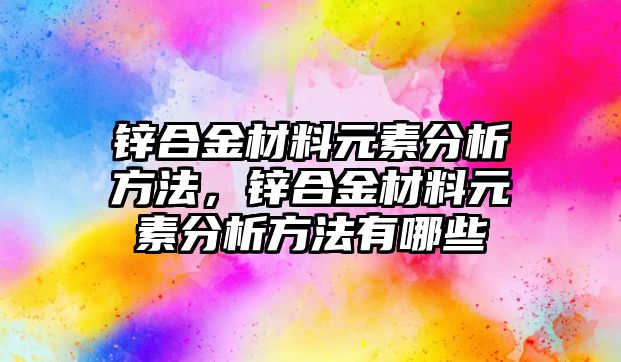 鋅合金材料元素分析方法，鋅合金材料元素分析方法有哪些