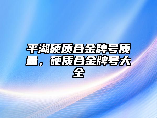 平湖硬質合金牌號質量，硬質合金牌號大全