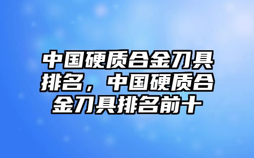 中國硬質(zhì)合金刀具排名，中國硬質(zhì)合金刀具排名前十