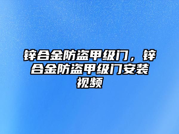 鋅合金防盜甲級(jí)門，鋅合金防盜甲級(jí)門安裝視頻