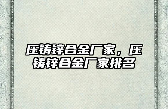 壓鑄鋅合金廠家，壓鑄鋅合金廠家排名