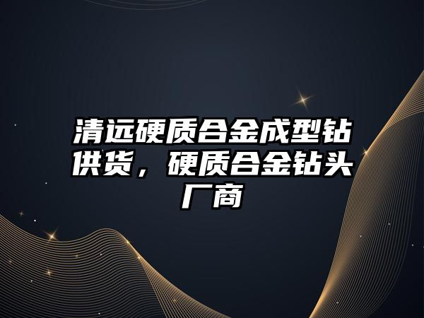 清遠(yuǎn)硬質(zhì)合金成型鉆供貨，硬質(zhì)合金鉆頭廠商