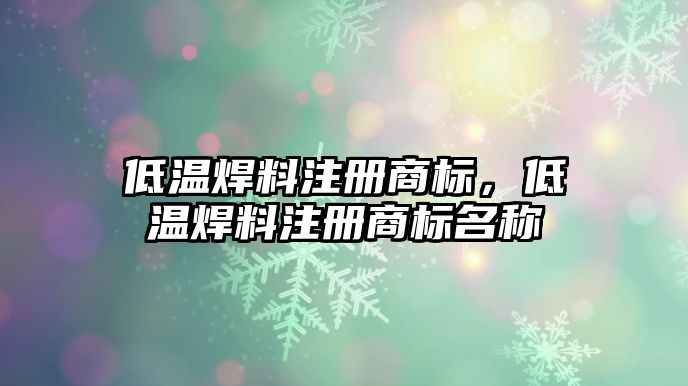 低溫焊料注冊商標(biāo)，低溫焊料注冊商標(biāo)名稱