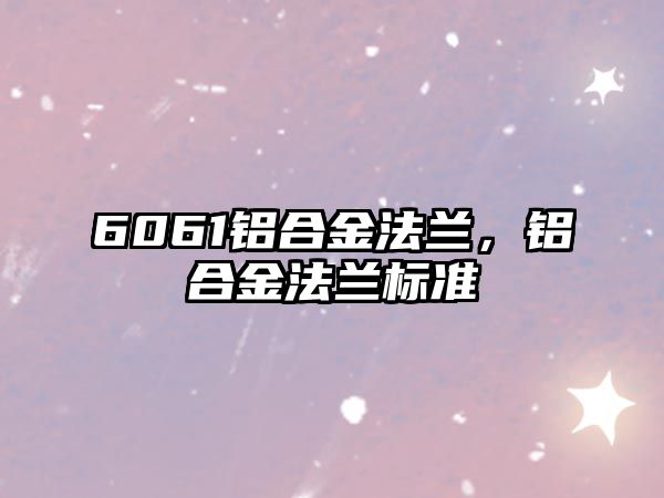 6061鋁合金法蘭，鋁合金法蘭標準