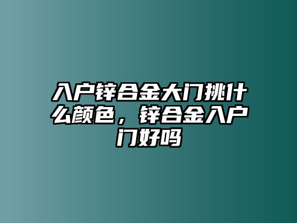 入戶鋅合金大門挑什么顏色，鋅合金入戶門好嗎