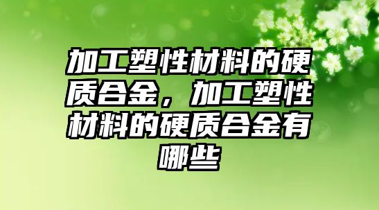 加工塑性材料的硬質(zhì)合金，加工塑性材料的硬質(zhì)合金有哪些