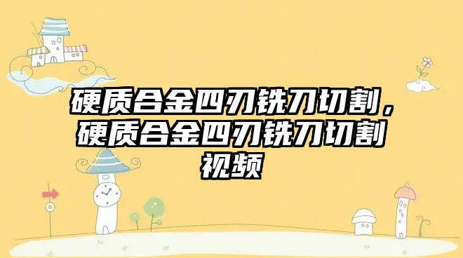 硬質(zhì)合金四刃銑刀切割，硬質(zhì)合金四刃銑刀切割視頻