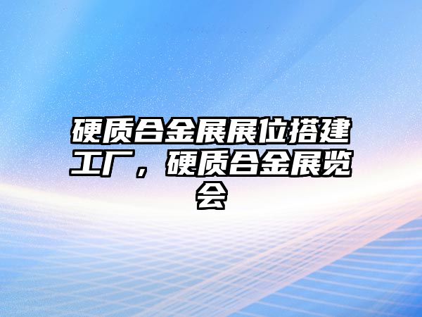 硬質(zhì)合金展展位搭建工廠，硬質(zhì)合金展覽會(huì)