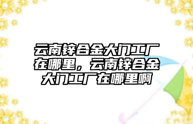 云南鋅合金大門工廠在哪里，云南鋅合金大門工廠在哪里啊