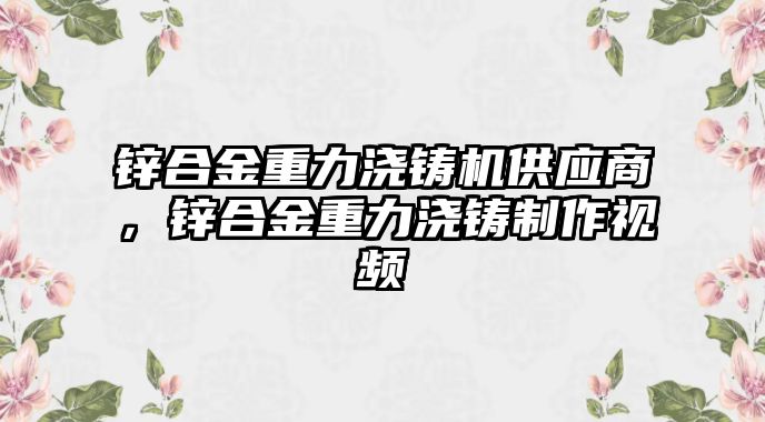 鋅合金重力澆鑄機供應(yīng)商，鋅合金重力澆鑄制作視頻