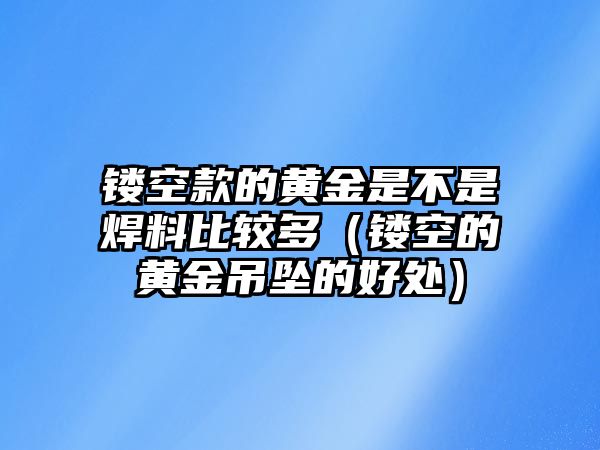 鏤空款的黃金是不是焊料比較多（鏤空的黃金吊墜的好處）