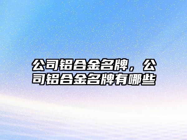 公司鋁合金名牌，公司鋁合金名牌有哪些