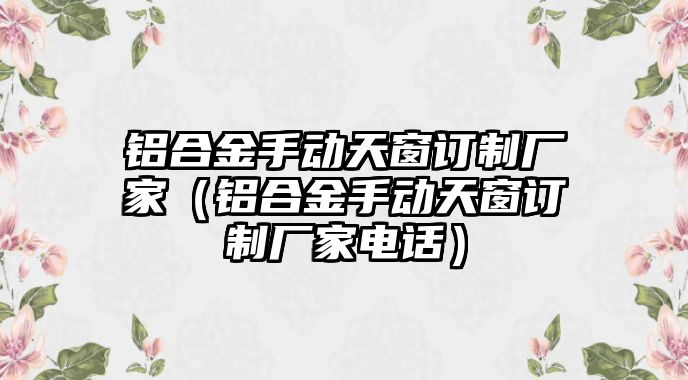 鋁合金手動天窗訂制廠家（鋁合金手動天窗訂制廠家電話）